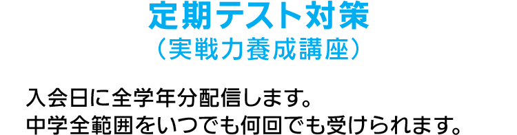 定期テスト対策（実戦力養成講座） 入会日に全学年分配信します。中学全範囲をいつでも何回でも受けられます。