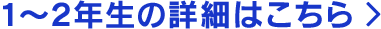 1～2年生の詳細はこちら